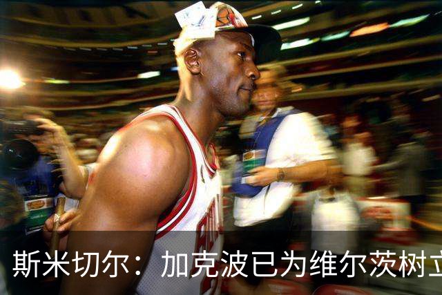 斯米切尔：加克波已为维尔茨树立了榜样，展示了他应该怎么做